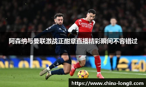 阿森纳与曼联激战正酣章直播精彩瞬间不容错过